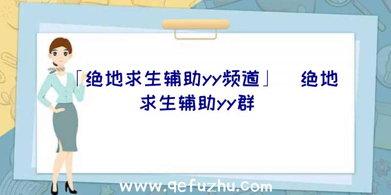 「绝地求生辅助yy频道」|绝地求生辅助yy群